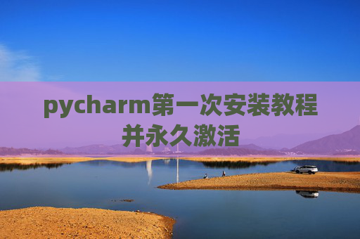 pycharm第一次安装教程并永久激活